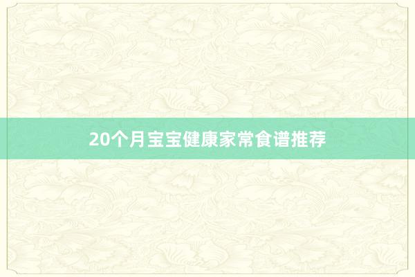 20个月宝宝健康家常食谱推荐